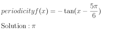 The periodicity of f(x)=-tan(x-(5pi)/6) is pi